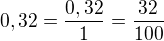 $0,32=\frac{0,32}{1}=\frac{32}{100}$