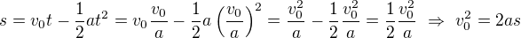 $s=v_0t-\frac12at^2=v_0\frac{v_0}a-\frac12a\left(\frac{v_0}a\right)^2=\frac{v_0^2}a-\frac12\frac{v_0^2}a=\frac12\frac{v_0^2}a\ \Rightarrow\ v_0^2=2as$