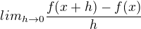 $lim_{h\rightarrow0}\frac{f(x+h)-f(x)}{h}$