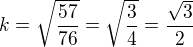 $k = \sqrt{\frac{57}{76}}=\sqrt{\frac{3}{4}}=\frac{\sqrt 3}{2}$