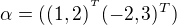 $\alpha =((1,2)^{^{T}}(-2,3)^{T})$