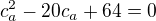 $c_a^2-20c_a+64=0$