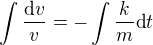 $\int \frac{\mathrm{d} v}{v}=-\int\frac{k}{m}\text{d}t$