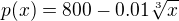 $p(x)=800-0.01\sqrt[3]x$