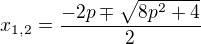 $x_{1,2}=\frac{-2p\mp \sqrt{8p^{2}+4}}{2}$