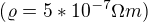 $(\varrho =5*10^{-7}\Omega m)$