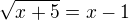 $\sqrt[]{x+5} = x - 1$