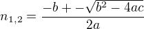 $n_{1,2}=\frac{-b+-\sqrt{b^{2}-4ac}}{2a}$