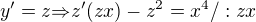 $y'=z{\Rightarrow}z'(zx)-z^2=x^4 /:zx$