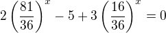 $2\left(\frac{81}{36}\right)^x-5+3\left(\frac{16}{36}\right)^x=0$