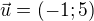 $\vec{u}=(-1;5)$