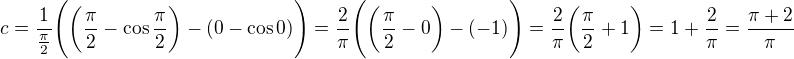 $c=\frac{1}{\frac{\pi }{2}}\Bigg(\bigg(\frac{\pi }{2}-\cos \frac{\pi }{2}\bigg)-(0-\cos 0)\Bigg)=\frac{2}{\pi }\Bigg(\bigg(\frac{\pi }{2}-0\bigg)-(-1)\Bigg)=\frac{2}{\pi }\bigg(\frac{\pi }{2}+1\bigg)=1+\frac{2}{\pi }=\frac{\pi +2}{\pi }$