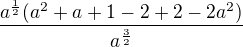 $\frac{a^\frac12(a^2+a+1-2+2-2a^2)}{a^\frac32}$
