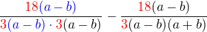$\frac{\color{red}18\color{blue}(a-b)}{\color{red}3\color{blue}(a-b)\cdot\color{red}3\color{black}(a-b)}-\frac{\color{red}18\color{black}(a-b)}{\color{red}3\color{black}(a-b)(a+b)}$