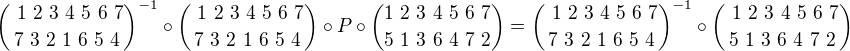 ${\ 1 \ 2 \ 3 \ 4 \ 5 \ 6 \ 7 \choose 7 \ 3 \ 2 \ 1 \ 6 \ 5 \ 4}^{-1} \circ {\ 1 \ 2 \ 3 \ 4 \ 5 \ 6 \ 7 \choose 7 \ 3 \ 2 \ 1 \ 6 \ 5 \ 4} \circ P \circ {1 \ 2 \ 3 \ 4 \ 5 \ 6 \ 7 \choose 5 \ 1 \ 3 \ 6 \ 4 \ 7 \ 2}={\ 1 \ 2 \ 3 \ 4 \ 5 \ 6 \ 7 \choose 7 \ 3 \ 2 \ 1 \ 6 \ 5 \ 4}^{-1} \circ {\ 1 \ 2 \ 3 \ 4 \ 5 \ 6 \ 7 \choose 5 \ 1 \ 3 \ 6 \ 4 \ 7 \ 2}$