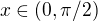 $x\in (0,\pi/2)$