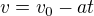 $v=v_{0}-at$