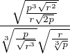 $\frac{\sqrt{\frac{p^3\sqrt{r^2}}{r\sqrt{2p}}}}{\sqrt[3]{\frac{p}{\sqrt{r^3}}} \sqrt{\frac{r}{\sqrt[3]{p}}}}$