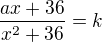 $\frac{ax+36}{x^{2}+36}=k$
