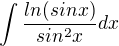 $\int\frac{ln(sinx)}{sin^{2}x}dx$