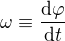 $\omega\equiv\frac{\d\varphi}{\d t}$