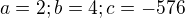 $a=2; b=4; c= -576$