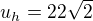 $u_h=22\sqrt{2}$