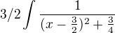 $3/2\int\frac{1}{({x-\frac32})^2+{\frac34}}$