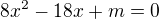 $ 8x^2-18x+m=0$