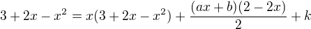 $3+2x-x^2=x(3+2x-x^2)+\frac{(ax+b)(2-2x)}{2} + k $