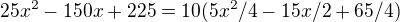 $25x^2-150x+225=10(5x^2/4-15x/2+ 65/4)$