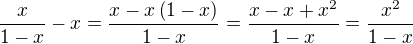 $\frac{x}{1-x}-x=\frac{x-x\left(1-x\right)}{1-x}=\frac{x-x+x^2}{1-x}=\frac{x^2}{1-x}$
