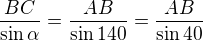 $\frac{BC}{\sin \alpha}=\frac{AB}{\sin 140}=\frac{AB}{\sin 40}$
