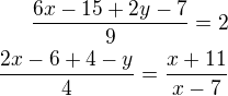 $\frac{6x - 15 + 2y - 7}{9} = 2 \\ \frac {2x-6+4-y}{4} = \frac{x+11}{x-7}$
