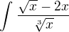 $\int_{}^{}\frac{\sqrt{x}-2x}{\sqrt[3]{x}}$