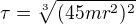 $\tau=\sqrt[3]{(45mr^2)^2}$