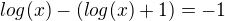 $log (x)-(log(x)+1)=-1$