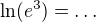 $\ln(e^3)=\ldots$