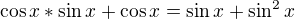 $\cos x * \sin x + \cos x = \sin x+\sin ^2x$
