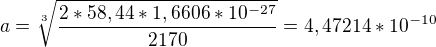 $a=\sqrt[3]{\frac{2*58,44*1,6606*10^{-27}}{2170}}=4,47214*10^{-10}$