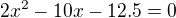 $2x^2 - 10x - 12.5=0$