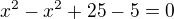kopírovat do textarea $x^{2}-x^{2}+25-5=0$