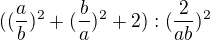 $((\frac{a}{b})^2+(\frac{b}{a})^2+2):(\frac{2}{ab})^2$