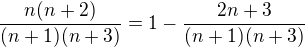 $\frac{n(n+2)}{(n+1)(n+3)} = 1 - \frac{2n+3}{(n+1)(n+3)}$