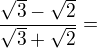 $\frac{\sqrt{3} -\sqrt{2}}{\sqrt{3}+\sqrt{2}}=$