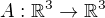 $A:\mathbb{R}^3\rightarrow \mathbb{R}^3$
