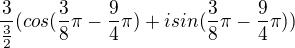 $\frac{3}{\frac{3}{2}}(cos(\frac{3}{8}\pi-\frac{9}{4}\pi)+isin(\frac{3}{8}\pi-\frac{9}{4}\pi))$