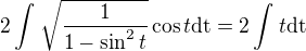 $2\int_{}^{}\sqrt{\frac{1}{1-\sin ^2t}}\cos t\text{dt}=2\int_{}^{}t\text{dt}$