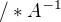 $/*A^{-1}$