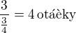 $\frac{3}{\frac 34}=4\,\text{ot��ky}$
